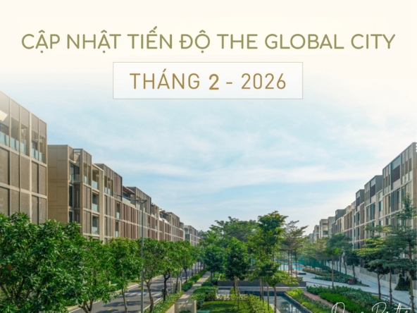 Cập nhật tiến độ The Global City tháng 2-2026