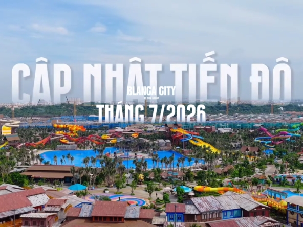 Cập nhật tiến độ Blanca City tháng 7 2026